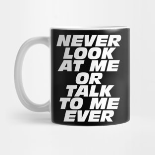 Never Look At Me Or Talk To Me Ever Mug